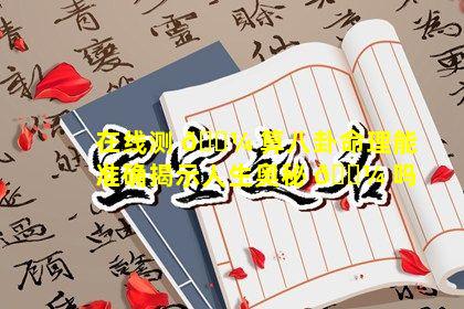 在线测 🌼 算八卦命理能准确揭示人生奥秘 🌼 吗
